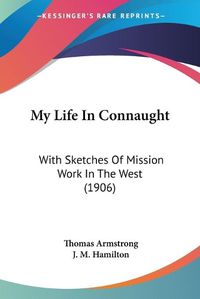 Cover image for My Life in Connaught: With Sketches of Mission Work in the West (1906)