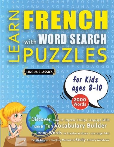 Cover image for LEARN FRENCH WITH WORD SEARCH PUZZLES FOR KIDS 8 - 10 - Discover How to Improve Foreign Language Skills with a Fun Vocabulary Builder. Find 2000 Words to Practice at Home - 100 Large Print Puzzle Games - Teaching Material, Study Activity Workbook