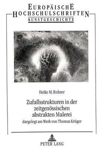 Zufallsstrukturen in Der Zeitgenoessischen Abstrakten Malerei: Dargelegt Am Werk Von Thomas Krueger