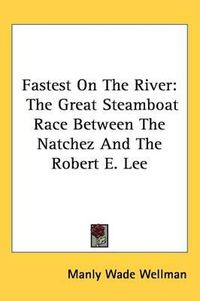 Cover image for Fastest on the River: The Great Steamboat Race Between the Natchez and the Robert E. Lee