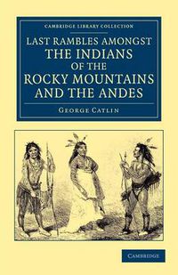 Cover image for Last Rambles amongst the Indians of the Rocky Mountains and the Andes