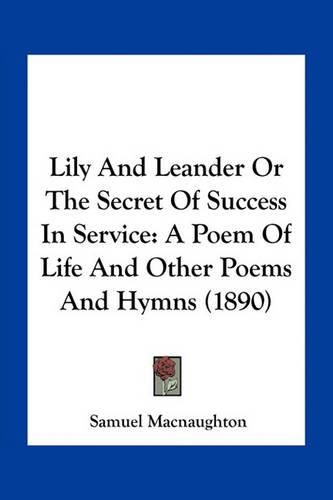 Lily and Leander or the Secret of Success in Service: A Poem of Life and Other Poems and Hymns (1890)