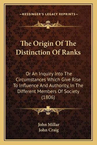 Cover image for The Origin of the Distinction of Ranks: Or an Inquiry Into the Circumstances Which Give Rise to Influence and Authority, in the Different Members of Society (1806)