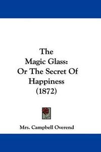 Cover image for The Magic Glass: Or the Secret of Happiness (1872)