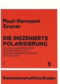 Cover image for Die Inszenierte Polarisierung: Die Wahlkampfsprache Der Parteien in Den Bundestagswahlkaempfen 1957 Und 1987