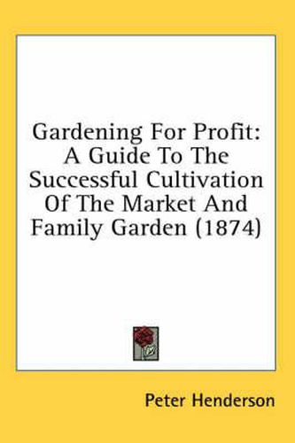 Cover image for Gardening for Profit: A Guide to the Successful Cultivation of the Market and Family Garden (1874)