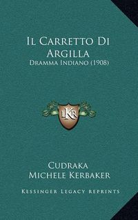 Cover image for Il Carretto Di Argilla: Dramma Indiano (1908)