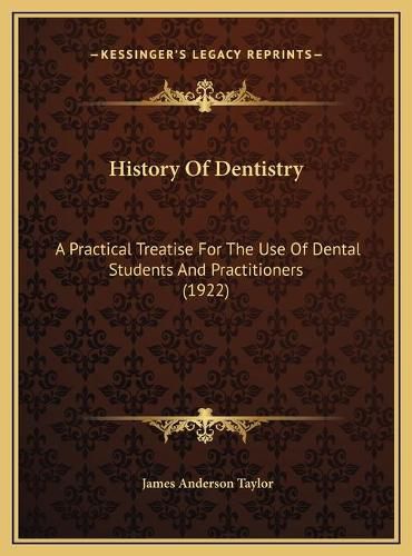 Cover image for History of Dentistry History of Dentistry: A Practical Treatise for the Use of Dental Students and Praca Practical Treatise for the Use of Dental Students and Practitioners (1922) Titioners (1922)