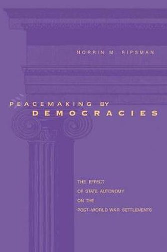 Cover image for Peacemaking by Democracies: The Effect of State Autonomy on the Post-World War Settlements