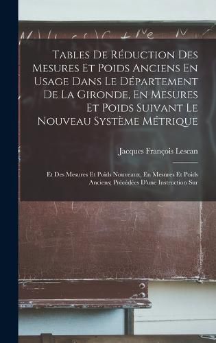 Tables De Reduction Des Mesures Et Poids Anciens En Usage Dans Le Departement De La Gironde, En Mesures Et Poids Suivant Le Nouveau Systeme Metrique