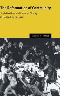 Cover image for The Reformation of Community: Social Welfare and Calvinist Charity in Holland, 1572-1620