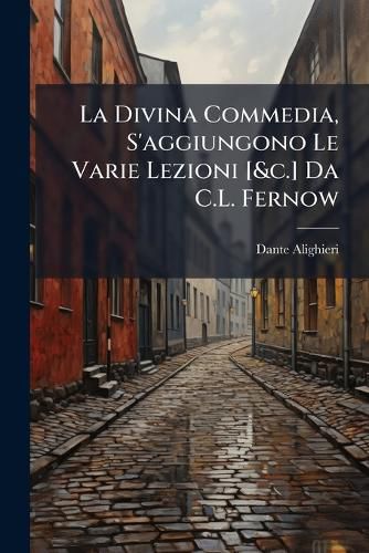 Cover image for La Divina Commedia, S'Aggiungono Le Varie Lezioni [&C.] Da C.L. Fernow