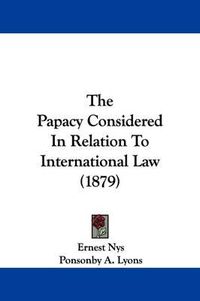 Cover image for The Papacy Considered in Relation to International Law (1879)