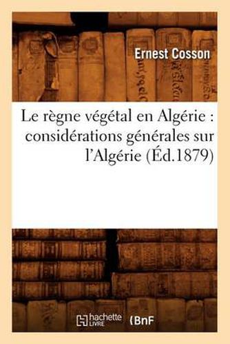 Le Regne Vegetal En Algerie: Considerations Generales Sur l'Algerie, (Ed.1879)