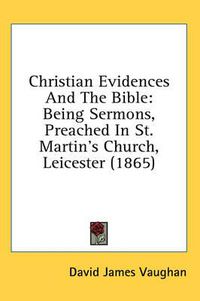 Cover image for Christian Evidences and the Bible: Being Sermons, Preached in St. Martin's Church, Leicester (1865)