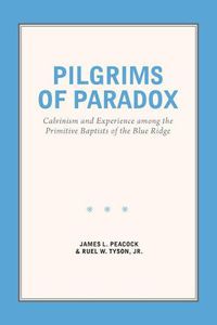 Cover image for Pilgrims of Paradox: Calvinism and Experience among the Primitive Baptists of the Blue Ridge
