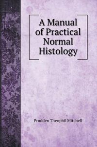 Cover image for A Manual of Practical Normal Histology