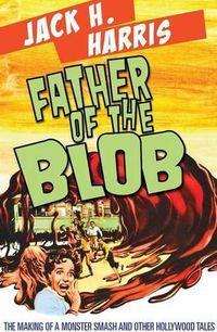 Cover image for Father of the Blob: The Making of a Monster Smash and Other Hollywood Tales