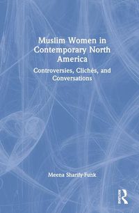 Cover image for Muslim Women in Contemporary North America: Controversies, Cliches, and Conversations