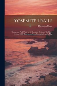 Cover image for Yosemite Trails; Camp and Pack-train in the Yosemite Region of the Sierra Nevada. With Illustrations From Photographs and a Map