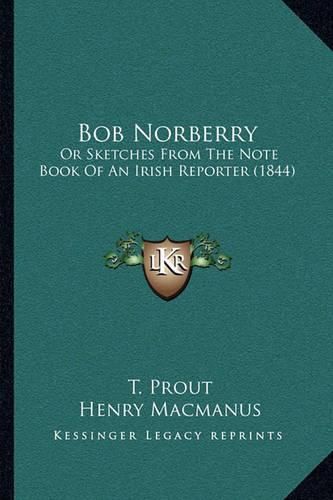 Cover image for Bob Norberry: Or Sketches from the Note Book of an Irish Reporter (1844)