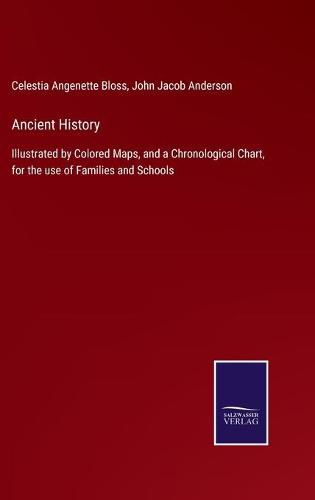 Cover image for Ancient History: Illustrated by Colored Maps, and a Chronological Chart, for the use of Families and Schools
