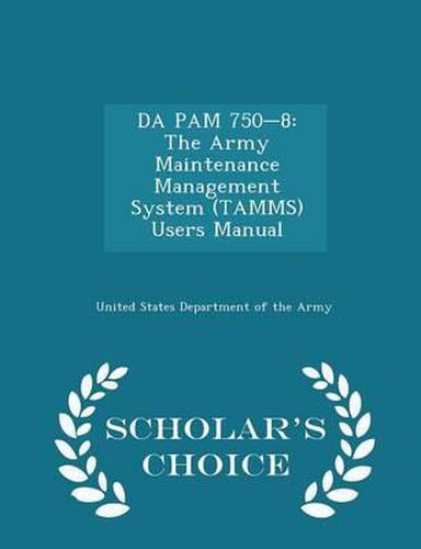 Da Pam 750-8: The Army Maintenance Management System (Tamms) Users Manual - Scholar's Choice Edition