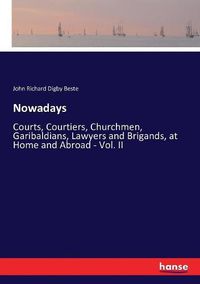 Cover image for Nowadays: Courts, Courtiers, Churchmen, Garibaldians, Lawyers and Brigands, at Home and Abroad - Vol. II