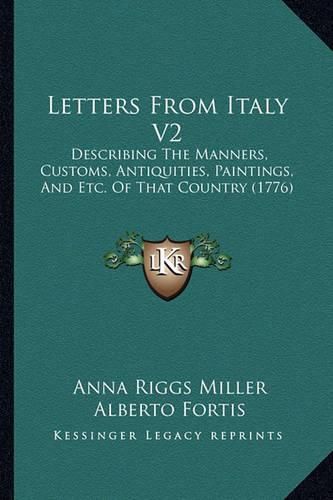 Letters from Italy V2: Describing the Manners, Customs, Antiquities, Paintings, and Etc. of That Country (1776)