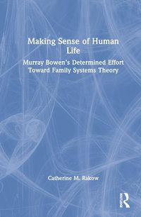 Cover image for Making Sense of Human Life: Murray Bowen's Determined Effort Toward Family Systems Theory