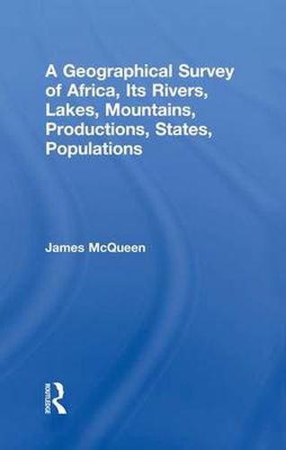 Cover image for A Geographical Survey of Africa: Its Rivers, Lakes, Mountains, Productions, States, Population, &c. A Map on an Entirely New Construction to Which is Prefixed a Letter to Lord John Russell Regarding the Slave Trade and the Improvement of Africa