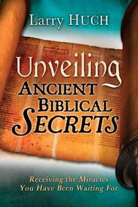 Cover image for Unveiling Ancient Biblical Secrets: Receiving the Miracles You Have Been Waiting for