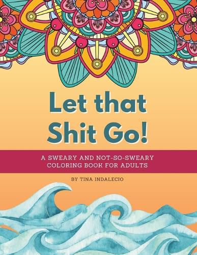 Cover image for Let that Shit Go! A sweary and not-so-sweary coloring book for adults.