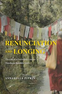 Cover image for Renunciation and Longing: The Life of a Twentieth-Century Himalayan Buddhist Saint
