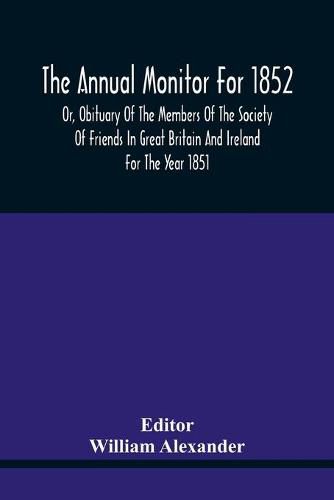 The Annual Monitor For 1852 Or, Obituary Of The Members Of The Society Of Friends In Great Britain And Ireland For The Year 1851