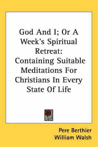 God and I; Or a Week's Spiritual Retreat: Containing Suitable Meditations for Christians in Every State of Life