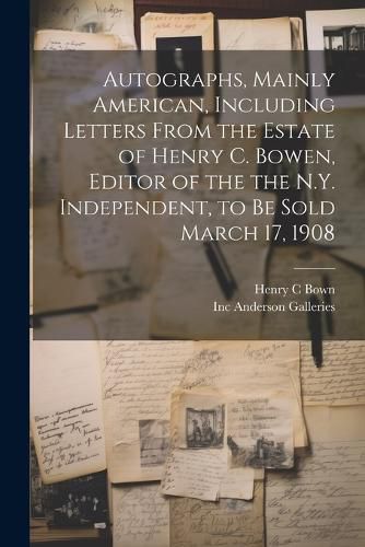 Autographs, Mainly American, Including Letters From the Estate of Henry C. Bowen, Editor of the the N.Y. Independent, to be Sold March 17, 1908