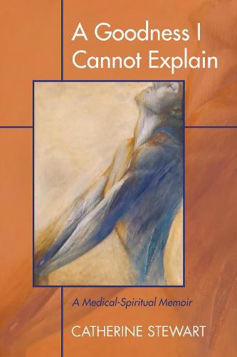 A Goodness I Cannot Explain: A Medical-Spiritual Memoir