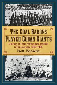 Cover image for The Coal Barons Played Cuban Giants: A History of Early Professional Baseball in Pennsylvania, 1886-1896