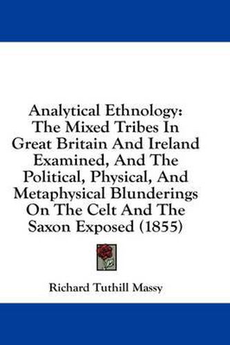 Cover image for Analytical Ethnology: The Mixed Tribes in Great Britain and Ireland Examined, and the Political, Physical, and Metaphysical Blunderings on the Celt and the Saxon Exposed (1855)