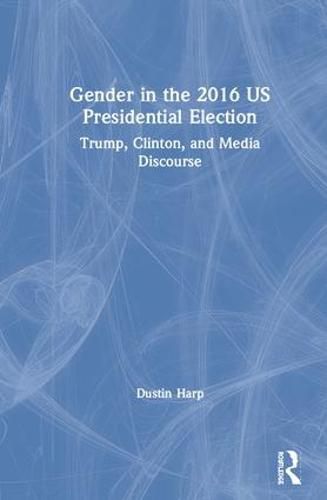 Cover image for Gender in the 2016 US Presidential Election: Trump, Clinton, and Media Discourse