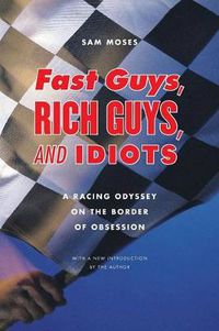 Cover image for Fast Guys, Rich Guys, and Idiots: A Racing Odyssey on the Border of Obsession