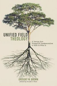 Cover image for Unified Field Theology: A Journey from Evangelical Fundamentalism to Faith in What Is