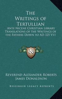 Cover image for The Writings of Tertullian: Ante Nicene Christian Library Translations of the Writings of the Fathers Down to Ad 325 V11