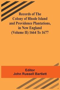 Cover image for Records Of The Colony Of Rhode Island And Providence Plantations, In New England (Volume Ii) 1664 To 1677