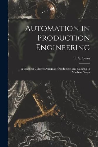 Cover image for Automation in Production Engineering; a Practical Guide to Automatic Production and Gauging in Machine Shops