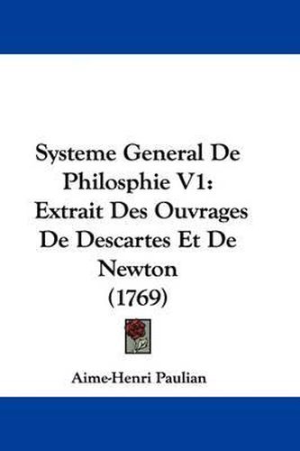 Cover image for Systeme General de Philosphie V1: Extrait Des Ouvrages de Descartes Et de Newton (1769)