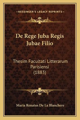 de Rege Juba Regis Jubae Filio: Thesim Facultati Litterarum Parisiensi (1883)