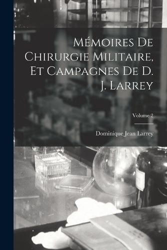 Cover image for Memoires De Chirurgie Militaire, Et Campagnes De D. J. Larrey; Volume 2