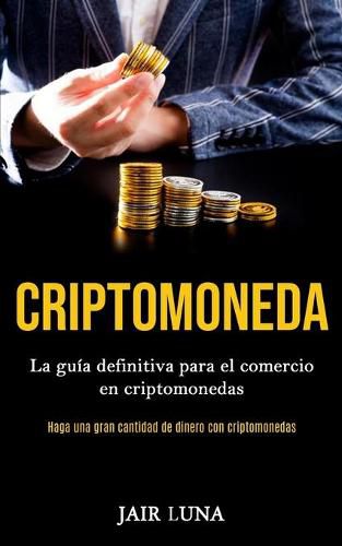 Cover image for Criptomoneda: La guia definitiva para el comercio en criptomonedas (Haga una gran cantidad de dinero con criptomonedas)